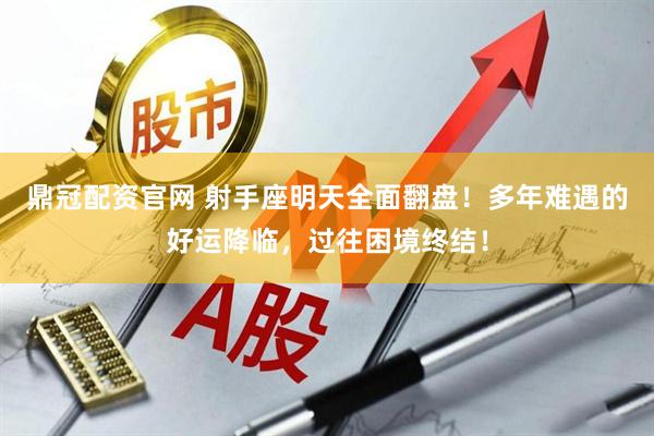 鼎冠配资官网 射手座明天全面翻盘！多年难遇的好运降临，过往困境终结！