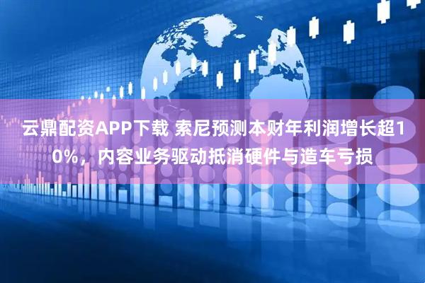 云鼎配资APP下载 索尼预测本财年利润增长超10%，内容业务驱动抵消硬件与造车亏损