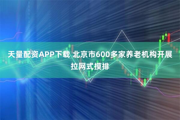 天量配资APP下载 北京市600多家养老机构开展拉网式摸排